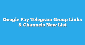 Read more about the article Google Pay Telegram Group Links & Channels New List
